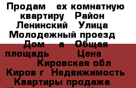 Продам 4-ех комнатную квартиру › Район ­ Ленинский › Улица ­ Молодежный проезд › Дом ­ 1а › Общая площадь ­ 78 › Цена ­ 3 000 000 - Кировская обл., Киров г. Недвижимость » Квартиры продажа   . Кировская обл.,Киров г.